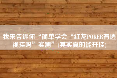 我来告诉你“简单学会“红龙POKER有透视挂吗”实测	”(其实真的能开挂)