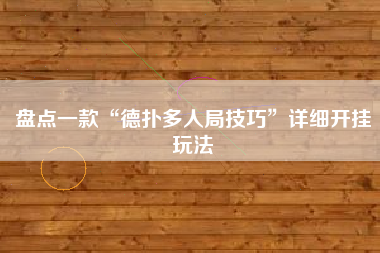 盘点一款“德扑多人局技巧”详细开挂玩法