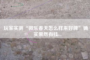 玩家实测“微乐春天怎么样来好牌”确实果然有挂