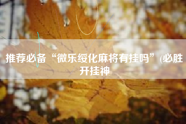 推荐必备“微乐绥化麻将有挂吗	”(必胜开挂神