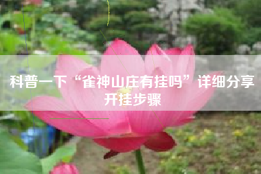 科普一下“雀神山庄有挂吗	”详细分享开挂步骤