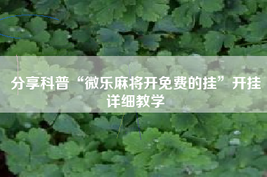 分享科普“微乐麻将开免费的挂”开挂详细教学