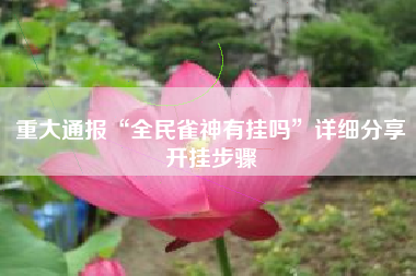 重大通报“全民雀神有挂吗”详细分享开挂步骤