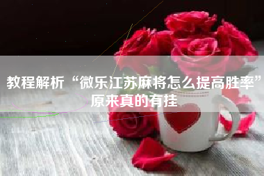 教程解析“微乐江苏麻将怎么提高胜率”原来真的有挂