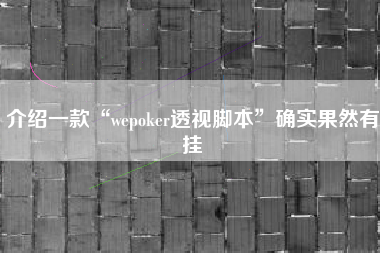 介绍一款“wepoker透视脚本”确实果然有挂