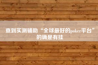 查到实测辅助“全球最好的poker平台”的确是有挂