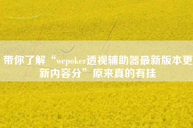 带你了解“wepoker透视辅助器最新版本更新内容分	”原来真的有挂
