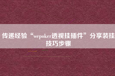 传递经验“wepoker透视挂插件”分享装挂技巧步骤