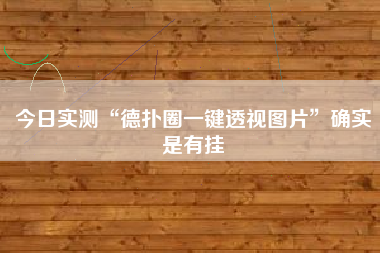 今日实测“德扑圈一键透视图片”确实是有挂