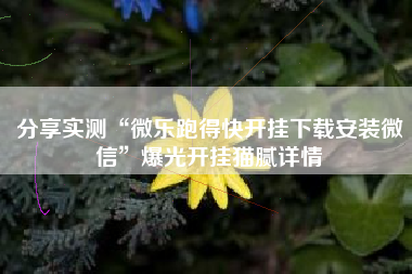 分享实测“微乐跑得快开挂下载安装微信”爆光开挂猫腻详情