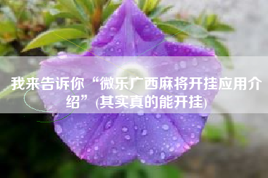 我来告诉你“微乐广西麻将开挂应用介绍	”(其实真的能开挂)