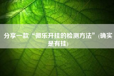 分享一款“微乐开挂的检测方法	”(确实是有挂)