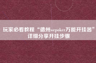 玩家必看教程“德州wepoker万能开挂器”详细分享开挂步骤