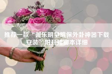 推荐一款“微乐明皇暗保外卦神器下载安装	”附开挂脚本详细