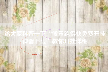 给大家科普一下“微乐跑得快免费开挂神器下载”教你开挂详细