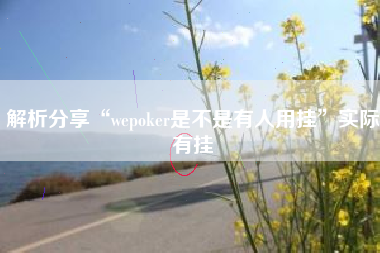 解析分享“wepoker是不是有人用挂	”实际有挂
