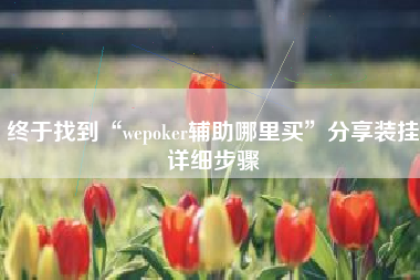 终于找到“wepoker辅助哪里买”分享装挂详细步骤