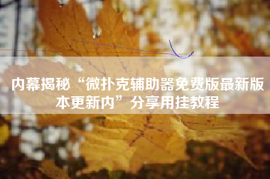 内幕揭秘“微扑克辅助器免费版最新版本更新内	”分享用挂教程