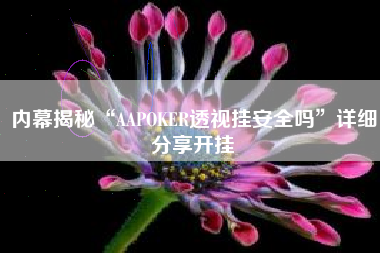内幕揭秘“AAPOKER透视挂安全吗”详细分享开挂