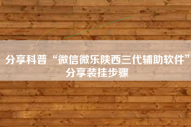 分享科普“微信微乐陕西三代辅助软件”分享装挂步骤