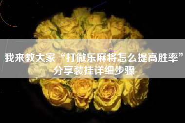 我来教大家“打微乐麻将怎么提高胜率”分享装挂详细步骤