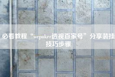必看教程“wepoker透视百家号”分享装挂技巧步骤