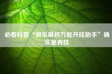 必看科普“微乐麻将万能开挂助手	”确实是有挂