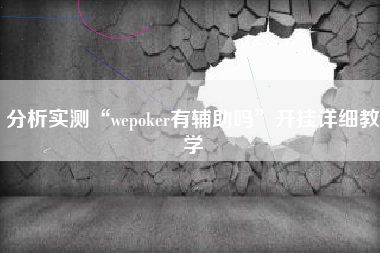 分析实测“wepoker有辅助吗	”开挂详细教学