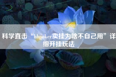 科学直击“hhpoker卖挂为啥不自己用	”详细开挂玩法