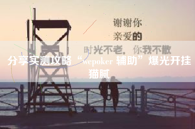 分享实测攻略“wepoker 辅助	”爆光开挂猫腻