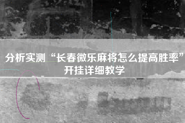 分析实测“长春微乐麻将怎么提高胜率”开挂详细教学