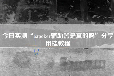 今日实测“aapoker辅助器是真的吗”分享用挂教程