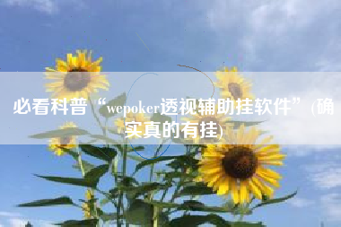 必看科普“wepoker透视辅助挂软件”(确实真的有挂)