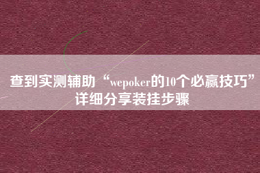 查到实测辅助“wepoker的10个必赢技巧	”详细分享装挂步骤