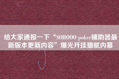 给大家通报一下“SOHOOO poker辅助器最新版本更新内容”爆光开挂猫腻内幕