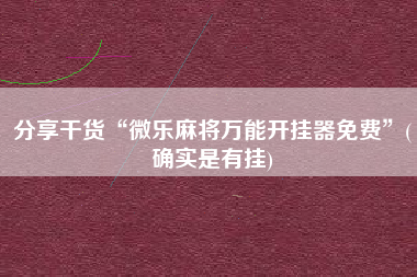 分享干货“微乐麻将万能开挂器免费”(确实是有挂)