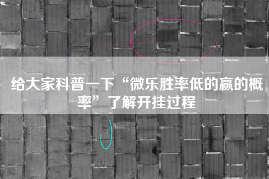 给大家科普一下“微乐胜率低的赢的概率”了解开挂过程