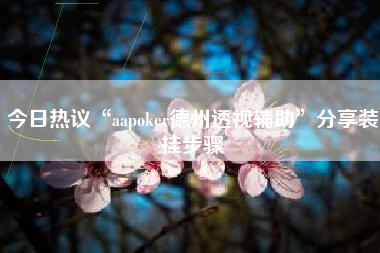 今日热议“aapoker德州透视辅助	”分享装挂步骤