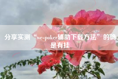 分享实测“we-poker辅助下载方法”的确是有挂