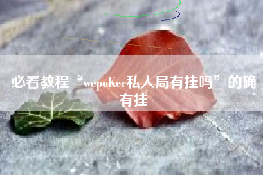 必看教程“wepoKer私人局有挂吗”的确有挂