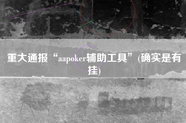 重大通报“aapoker辅助工具”(确实是有挂)