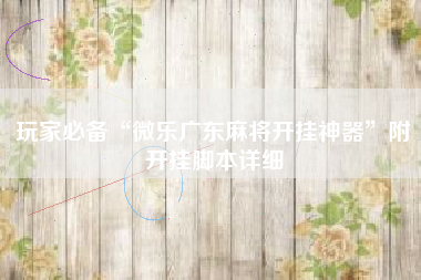 玩家必备“微乐广东麻将开挂神器	”附开挂脚本详细