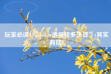 玩家必读“aapoker透视挂多少钱”(其实有挂)