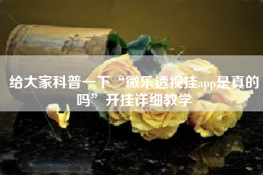 给大家科普一下“微乐透视挂app是真的吗”开挂详细教学