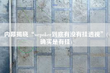内幕揭晓“wepoker到底有没有挂透视”(确实是有挂)
