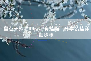 盘点一款“HHpoker有挂吗”分享装挂详细步骤