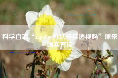 科学直击“aapoker可以开挂透视吗	”原来确实有挂