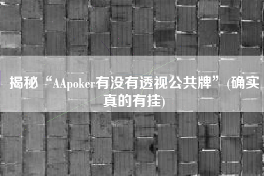揭秘“AApoker有没有透视公共牌”(确实真的有挂)