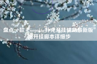 盘点一款“wepoker扑克开挂辅助最新版	”附开挂脚本详细步