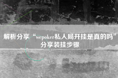 解析分享“wepoker私人局开挂是真的吗	”分享装挂步骤